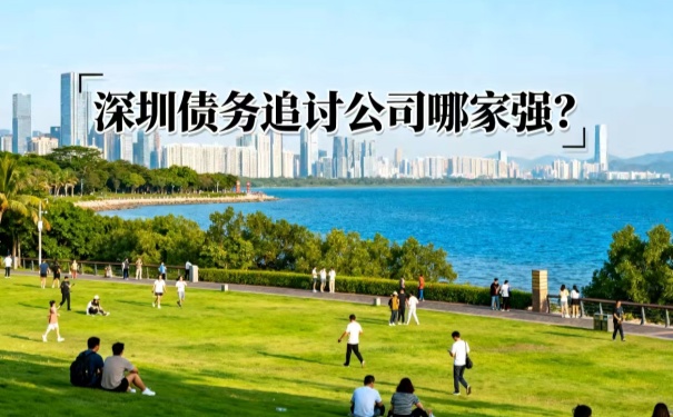 深圳債務(wù)追討公司哪家強(qiáng)