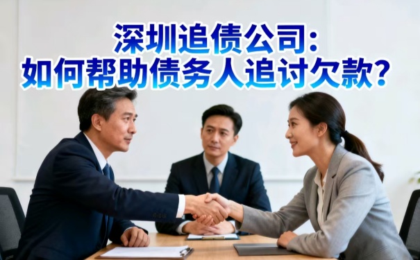 深圳追債公司:如何幫助債務人追討欠款
